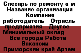 Слесарь по ремонту а/м › Название организации ­ Компания-работодатель › Отрасль предприятия ­ Другое › Минимальный оклад ­ 1 - Все города Работа » Вакансии   . Приморский край,Артем г.